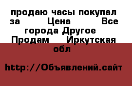 продаю часы покупал за 1500 › Цена ­ 500 - Все города Другое » Продам   . Иркутская обл.